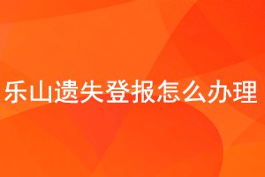 樂山遺失登報怎么辦理找我要登報網