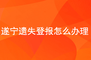 遂寧遺失登報怎么辦理找我要登報網