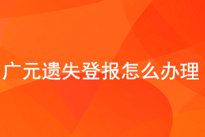 廣元遺失登報怎么辦理找我要登報網