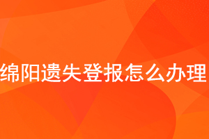 綿陽(yáng)遺失登報(bào)怎么辦理找我要登報(bào)網(wǎng)