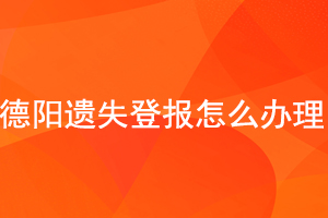 德陽遺失登報怎么辦理找我要登報網