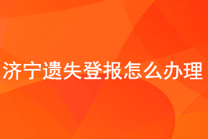 濟寧遺失登報怎么辦理找我要登報網