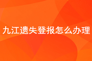 九江遺失登報怎么辦理找我要登報網