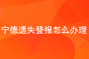 寧德遺失登報怎么辦理找我要登報網