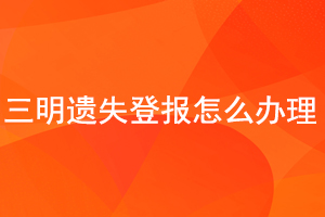 三明遺失登報怎么辦理找我要登報網