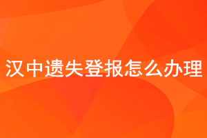 漢中遺失登報怎么辦理找我要登報網(wǎng)