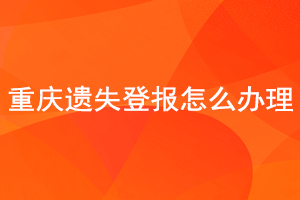 重慶遺失登報怎么辦理找我要登報網