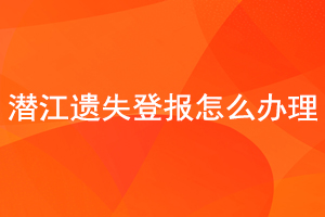 潛江遺失登報怎么辦理找我要登報網