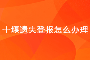 十堰遺失登報怎么辦理找我要登報網