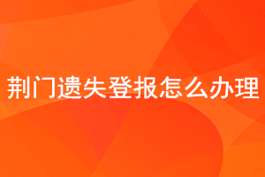 荊門遺失登報怎么辦理找我要登報網