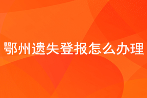 鄂州遺失登報怎么辦理找我要登報網