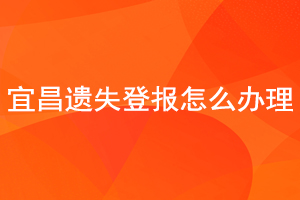 宜昌遺失登報怎么辦理找我要登報網(wǎng)