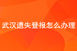 武漢遺失登報怎么辦理找我要登報網(wǎng)