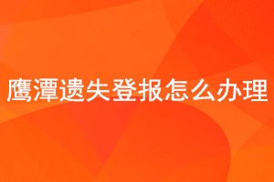 鷹潭遺失登報怎么辦理找我要登報網