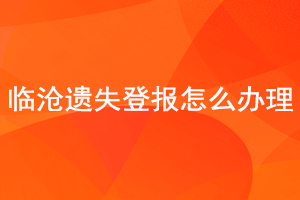 臨滄遺失登報怎么辦理找我要登報網