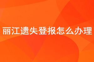 麗江遺失登報怎么辦理找我要登報網(wǎng)