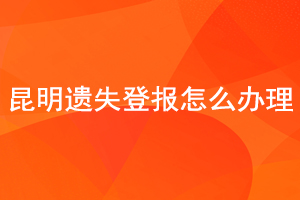 昆明遺失登報怎么辦理找我要登報網