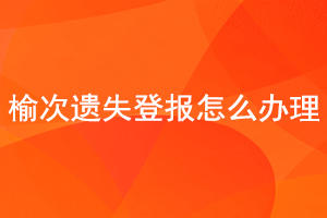 榆次遺失登報怎么辦理找我要登報網(wǎng)