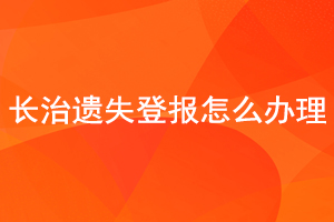 長治遺失登報怎么辦理找我要登報網