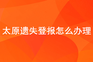 太原遺失登報怎么辦理找我要登報網(wǎng)