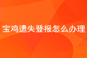 寶雞遺失登報(bào)怎么辦理找我要登報(bào)網(wǎng)