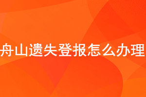 舟山遺失登報(bào)怎么辦理找我要登報(bào)網(wǎng)