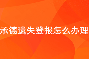 承德遺失登報怎么辦理找我要登報網