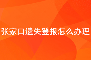 張家口遺失登報(bào)怎么辦理找我要登報(bào)網(wǎng)