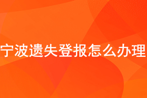 寧波遺失登報(bào)怎么辦理找我要登報(bào)網(wǎng)