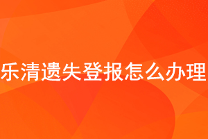 樂清遺失登報怎么辦理找我要登報網