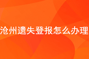 滄州遺失登報怎么辦理找我要登報網