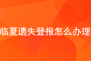 臨夏遺失登報怎么辦理找我要登報網