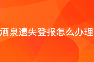 酒泉遺失登報怎么辦理找我要登報網