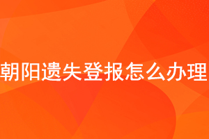 朝陽遺失登報怎么辦理找我要登報網