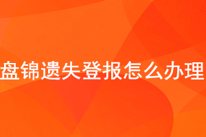 盤錦遺失登報(bào)怎么辦理找我要登報(bào)網(wǎng)