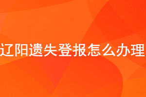 遼陽遺失登報怎么辦理找我要登報網