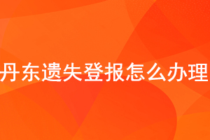 丹東遺失登報(bào)怎么辦理找我要登報(bào)網(wǎng)