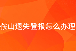 鞍山遺失登報怎么辦理找我要登報網(wǎng)