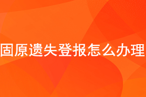 固原遺失登報(bào)怎么辦理找我要登報(bào)網(wǎng)