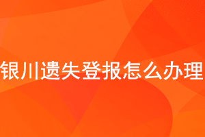 銀川遺失登報怎么辦理找我要登報網(wǎng)