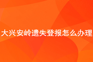 大興安嶺遺失登報怎么辦理找我要登報網