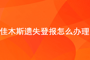  佳木斯遺失登報怎么辦理找我要登報網