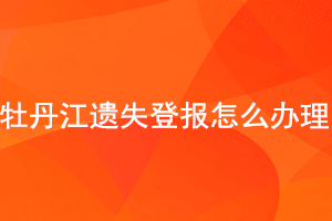  牡丹江遺失登報怎么辦理找我要登報網(wǎng)