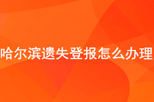 哈爾濱遺失登報怎么辦理找我要登報網