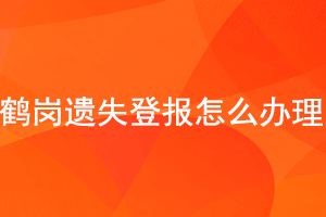 鶴崗遺失登報怎么辦理找我要登報網