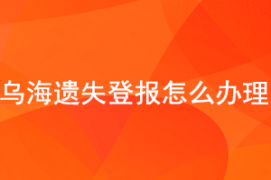 烏海遺失登報(bào)怎么辦理找我要登報(bào)網(wǎng)