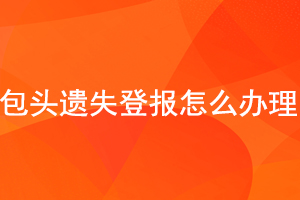 包頭遺失登報(bào)怎么辦理找我要登報(bào)網(wǎng)