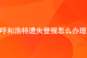 呼和浩特遺失登報(bào)怎么辦理找我要登報(bào)網(wǎng)