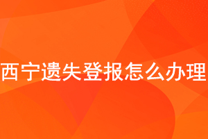 西寧遺失登報怎么辦理找我要登報網