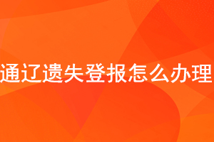 通遼遺失登報怎么辦理找我要登報網